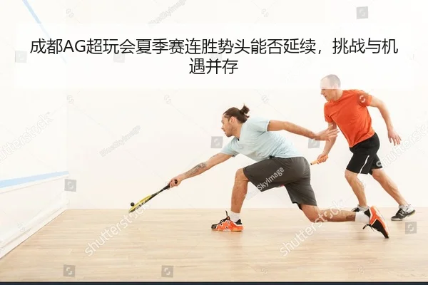 成都AG超玩会夏季赛连胜势头能否延续，挑战与机遇并存
